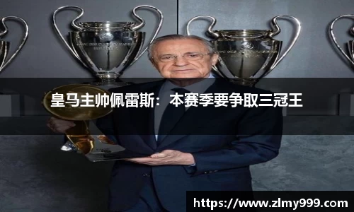 皇马主帅佩雷斯：本赛季要争取三冠王