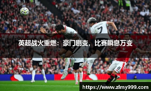 英超战火重燃：豪门剧变，比赛瞬息万变