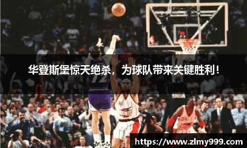 华登斯堡惊天绝杀，为球队带来关键胜利！