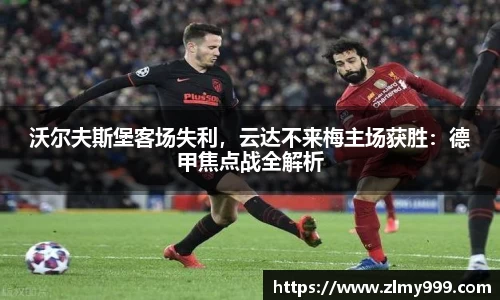 沃尔夫斯堡客场失利，云达不来梅主场获胜：德甲焦点战全解析