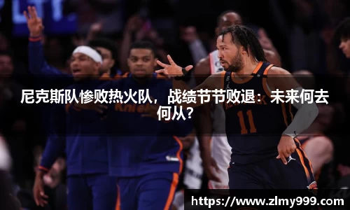 尼克斯队惨败热火队，战绩节节败退：未来何去何从？