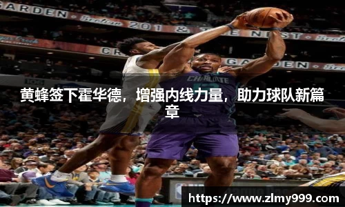 黄蜂签下霍华德，增强内线力量，助力球队新篇章