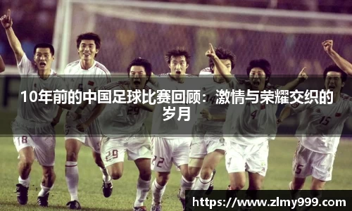 10年前的中国足球比赛回顾：激情与荣耀交织的岁月