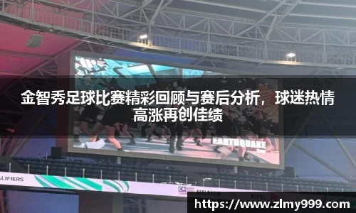 金智秀足球比赛精彩回顾与赛后分析，球迷热情高涨再创佳绩