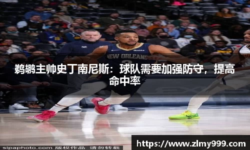 鹈鹕主帅史丁南尼斯：球队需要加强防守，提高命中率