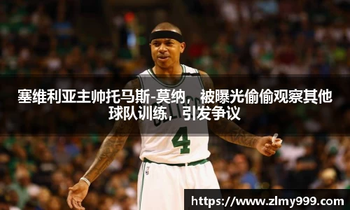 塞维利亚主帅托马斯-莫纳，被曝光偷偷观察其他球队训练，引发争议