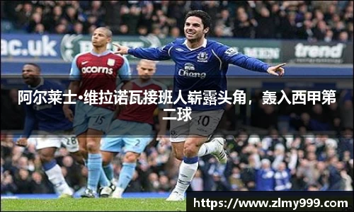 阿尔莱士·维拉诺瓦接班人崭露头角，轰入西甲第二球