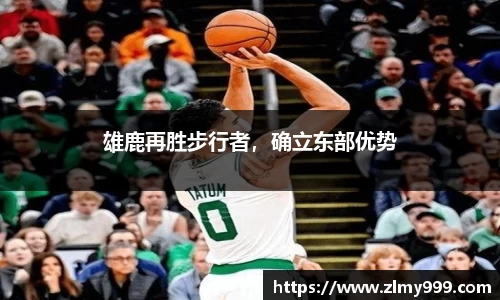 雄鹿再胜步行者，确立东部优势