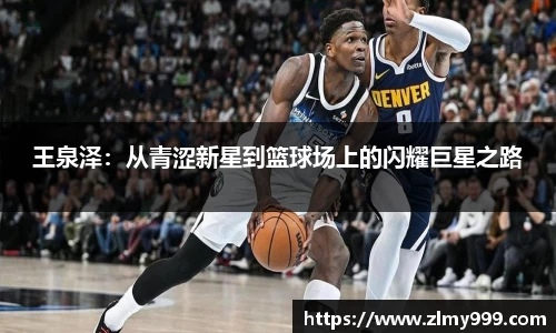 王泉泽：从青涩新星到篮球场上的闪耀巨星之路