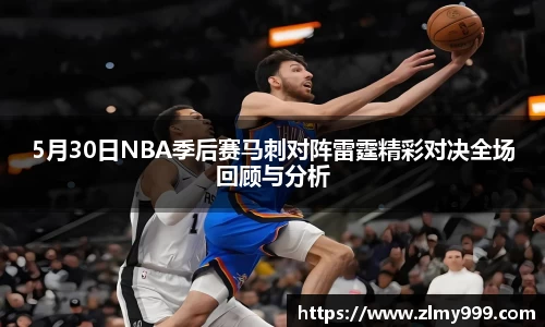 5月30日NBA季后赛马刺对阵雷霆精彩对决全场回顾与分析