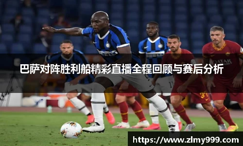 巴萨对阵胜利船精彩直播全程回顾与赛后分析