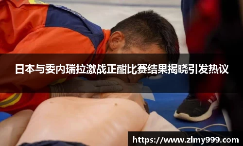 日本与委内瑞拉激战正酣比赛结果揭晓引发热议