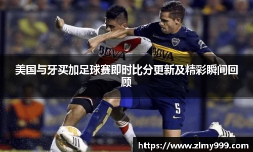 美国与牙买加足球赛即时比分更新及精彩瞬间回顾