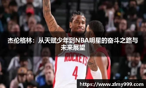 杰伦格林：从天赋少年到NBA明星的奋斗之路与未来展望