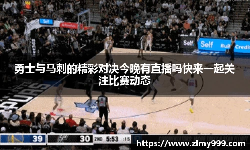 勇士与马刺的精彩对决今晚有直播吗快来一起关注比赛动态