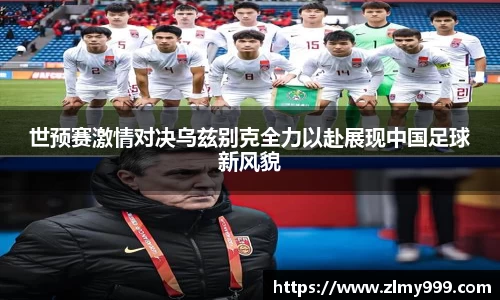 世预赛激情对决乌兹别克全力以赴展现中国足球新风貌
