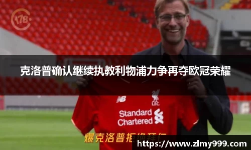 克洛普确认继续执教利物浦力争再夺欧冠荣耀