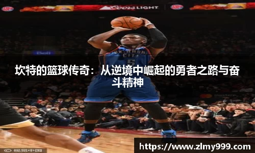 坎特的篮球传奇：从逆境中崛起的勇者之路与奋斗精神