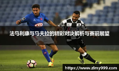 法马利康与马夫拉的精彩对决解析与赛前展望