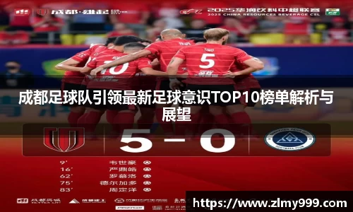 成都足球队引领最新足球意识TOP10榜单解析与展望