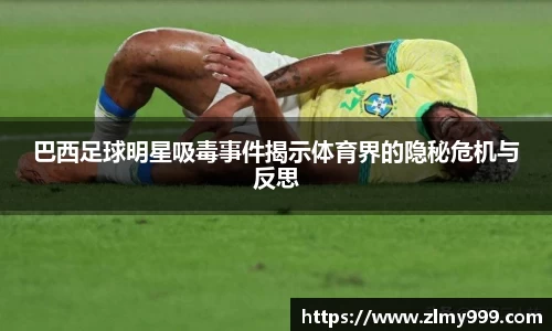 巴西足球明星吸毒事件揭示体育界的隐秘危机与反思